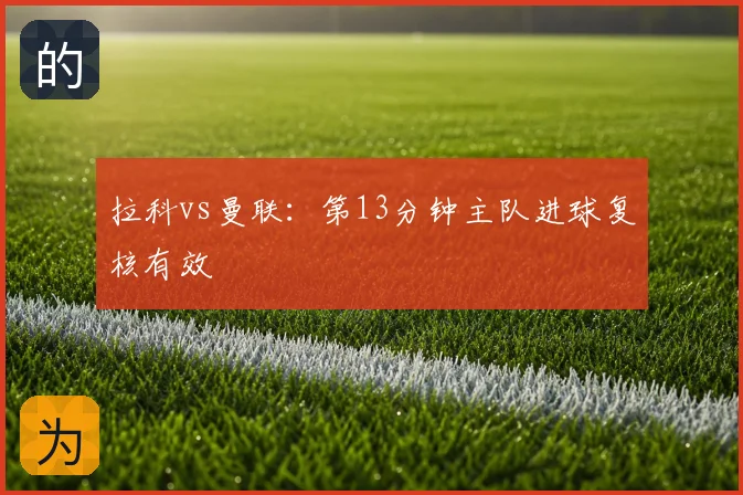 拉科vs曼联：第13分钟主队进球复核有效