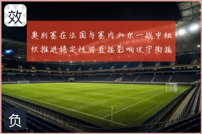 奥利塞在法国与塞内加尔一战中组织推进稳定性将直接影响攻守衔接