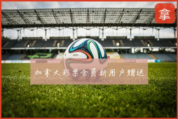 加拿大彩票会员新用户赠送