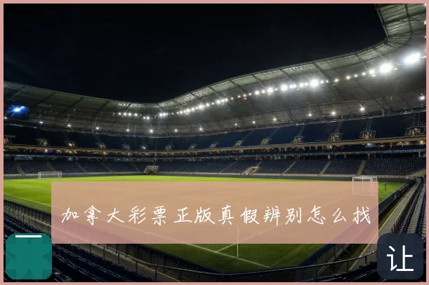 加拿大彩票正版真假辨别怎么找